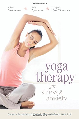 Yoga Therapy for Stress and Anxiety: Create a Personalized Holistic Plan to Balance Your Life by Robert Butera PhD