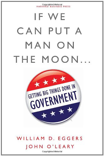 If We Can Put a Man on the Moon: Getting Big Things Done in Government by William D. Eggers