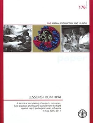 Lessons from HPAI: A Technical Stocktaking of Outputs, Outcomes, Best Practices and Lessons Learned from the Fight Against Highly Pathogenic Avian ... (FAO Animal Production and Health Papers)
