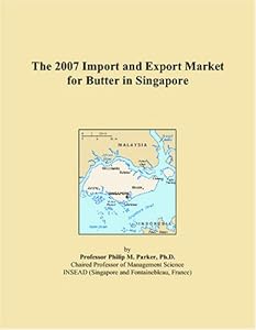 The 2007 Import and Export Market for Butter in Singapore by Philip M. Parker
