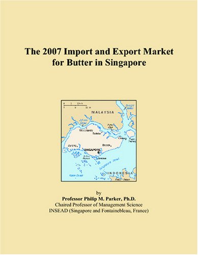 The 2007 Import and Export Market for Butter in Singapore by Philip M. Parker