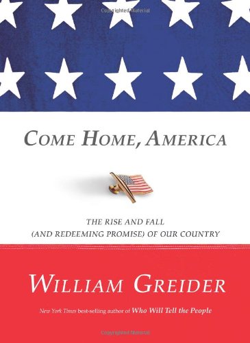 Come Home, America: The Rise and Fall (and Redeeming Promise) of Our Country by William Greider