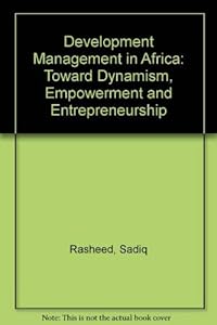 Development Management In Africa: Toward Dynamism, Empowerment, And Entrepreneurship by Sadig Rasheed