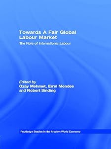 Towards A Fair Global Labour Market: The Role of International Labour (Routledge Studies in the Modern World Economy) by Ozay Mehmet