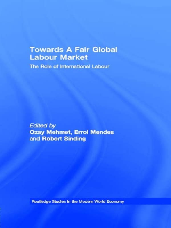 Towards A Fair Global Labour Market: The Role of International Labour (Routledge Studies in the Modern World Economy) by Ozay Mehmet