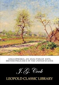 Anglophobia; an analysis of anti-British prejudice in the United States by J. G. Cook