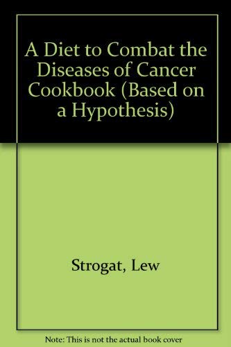 A Diet to Combat the Diseases of Cancer Cookbook (Based on a Hypothesis) by Lew Strogat