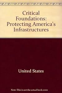 Critical foundations: Protecting America's infrastructures : the report of the President's Commission on Critical Infrastructure Protection