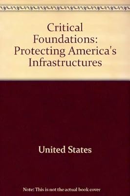 Critical foundations: Protecting America's infrastructures : the report of the President's Commission on Critical Infrastructure Protection