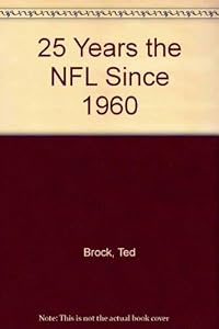 25 Years the NFL Since 1960 by Ted Brock