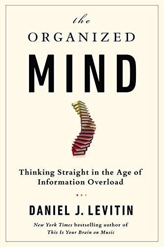 The Organized Mind: Thinking Straight in the Age of Information Overload by Daniel J. Levitin