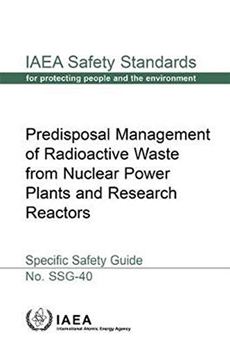 Predisposal Management of Radioactive Waste from Nuclear Power Plants and Research Reactors Specific Safety Guide: IAEA Safety Standards Series No. SSG-40 by International Atomic Energy Agency