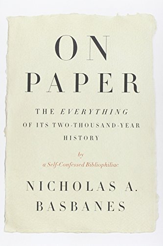 On Paper: The Everything of Its Two-Thousand-Year History by Nicholas A. Basbanes