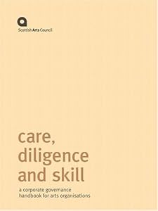Care, Diligence and Skill: A Corporate Governance Handbook for Arts Organisations - 6th Edition by Scottish Arts Council
