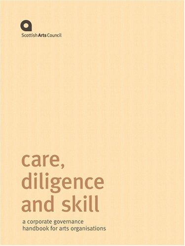 Care, Diligence and Skill: A Corporate Governance Handbook for Arts Organisations - 6th Edition by Scottish Arts Council