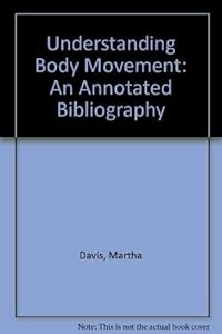 Understanding Body Movement: An Annotated Bibliography by Martha Davis