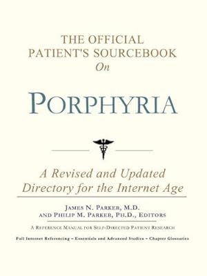 The Official Patient's Sourcebook on Porphyria: A Revised and Updated Directory for the Internet Age