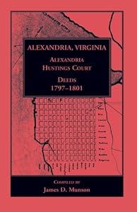 Alexandria, Virginia, Alexandria Hustings Court Deeds, Volume 2: 1797-1801 by James D. Munson Ph.D
