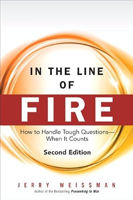 In the Line of Fire: How to Handle Tough Questions -- When It Counts