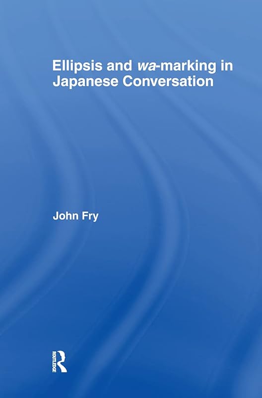 Ellipsis and wa-marking in Japanese Conversation (Outstanding Dissertations in Linguistics) by John Fry