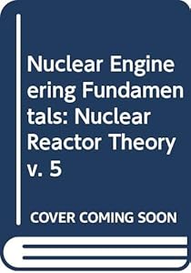Nuclear Engineering Fundamentals: Nuclear Reactor Theory v. 5 by R. Weinstein