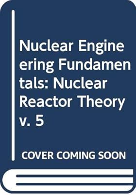 Nuclear Engineering Fundamentals: Nuclear Reactor Theory v. 5
