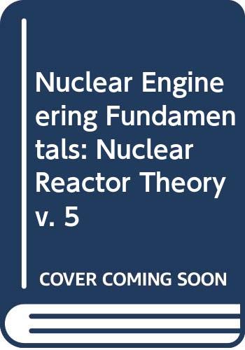 Nuclear Engineering Fundamentals: Nuclear Reactor Theory v. 5 by R. Weinstein