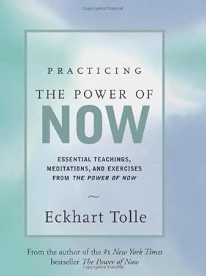 Practicing the Power of Now: Essential Teachings, Meditations, and Exercises From The Power of Now