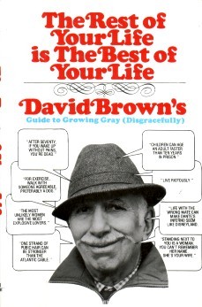 The Rest of Your Life Is the Best of Your Life: David Brown's Guide to Growing Gray Disgracefully by David Brown