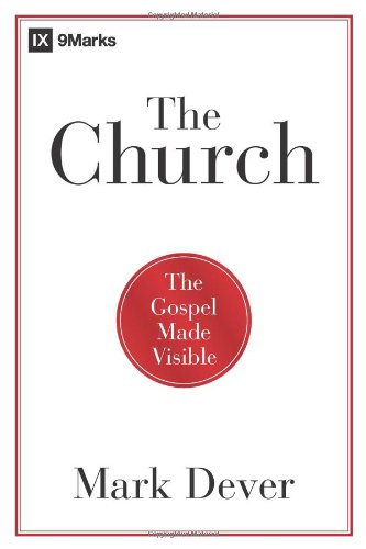 The Church: The Gospel Made Visible by Mark Dever