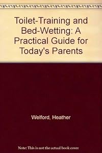 Toilet Training and Bed Wetting: A Practical Guide to Today's Parents