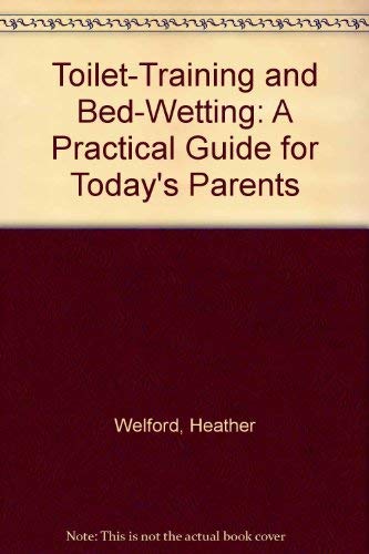 Toilet Training and Bed Wetting: A Practical Guide to Today's Parents by Heather Welford