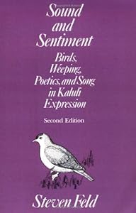Sound and Sentiment: Birds, Weeping, Poetics, and Song in Kaluli Expression (Conduct and Communication) by Steven Feld