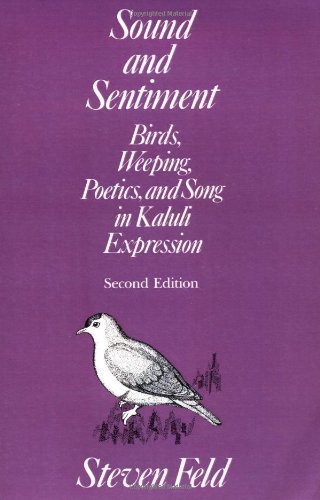 Sound and Sentiment: Birds, Weeping, Poetics, and Song in Kaluli Expression (Conduct and Communication) by Steven Feld