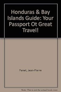 Honduras & Bay Islands Guide: Your Passport Ot Great Travel! by Leah Panet, Jean-Pierre