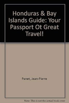 Honduras & Bay Islands Guide: Your Passport Ot Great Travel!