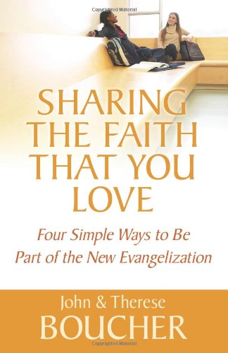 Sharing the Faith That You Love: Four Simple Ways to Be Part of the New Evangelization by Therese Boucher