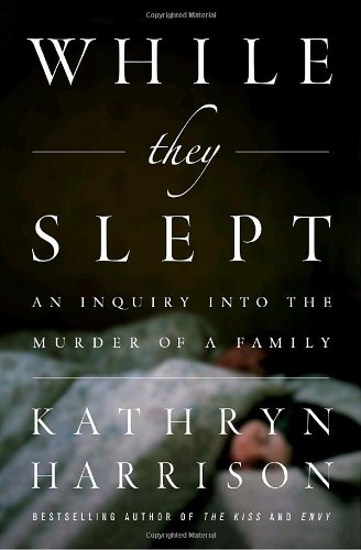 While They Slept: An Inquiry into the Murder of a Family by Kathryn Harrison
