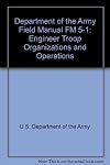 Department of the Army Field Manual FM 5-1: Engineer Troop Organizations and Operations
