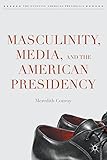 Meredith Conroy, "Masculinity, Media, and the American Presidency" (Palgrave MacMillan, 2015)