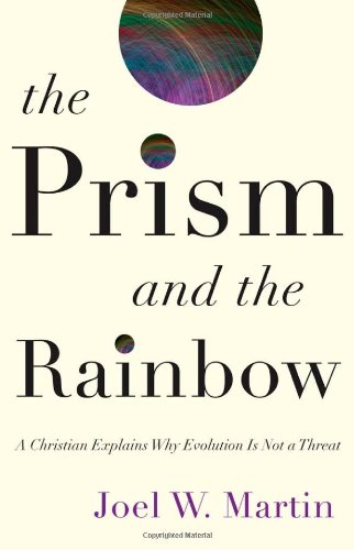 The Prism and the Rainbow: A Christian Explains Why Evolution Is Not a Threat by Joel W. Martin