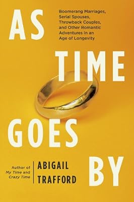As Time Goes By: Boomerang Marriages, Serial Spouses, Throwback Couples, and Other Romantic Adventures in an Age of Longevity