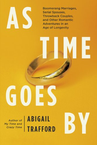 As Time Goes By: Boomerang Marriages, Serial Spouses, Throwback Couples, and Other Romantic Adventures in an Age of Longevity by Abigail Trafford