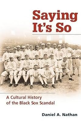 Saying It's So: A Cultural History of the Black Sox Scandal (Sport and Society)