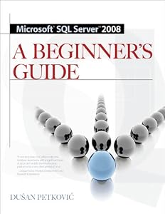 MICROSOFT SQL SERVER 2008 A BEGINNER'S GUIDE 4/E by Dusan Petkovic