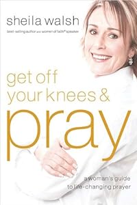 Get Off Your Knees and Pray: A Woman's Guide to Life-Changing Prayer