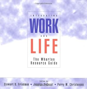 Integrating Work and Life: The Wharton Resource Guide by Stewart D. Friedman
