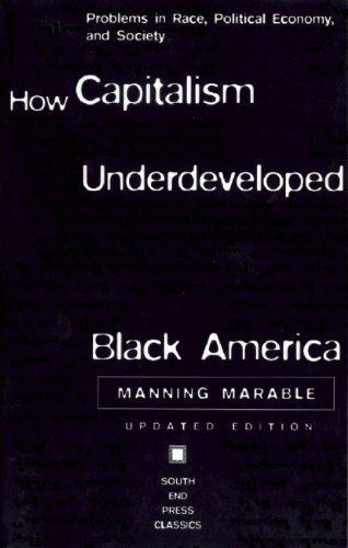 How Capitalism Underdeveloped Black America: Problems in Race, Political Economy, and Society (South End Press Classics Series) by Manning Marable