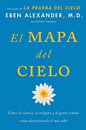 El Mapa del cielo: C&oacute;mo la ciencia, la religi&oacute;n y la gente com&uacute;n est&aacute;n demostrando el m&aacute;s all&aacute; by Eben Alexander