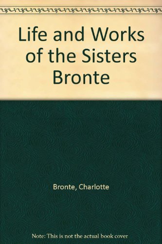 Life and Works of the Sisters Bronte by Charlotte Bronte
